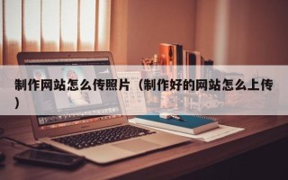 灯塔制作网站怎么传照片（制作好的网站怎么上传）