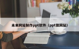 灯塔未来网站制作ppt软件（ppt做网站）