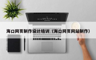灯塔海口网页制作设计培训（海口网页网站制作）