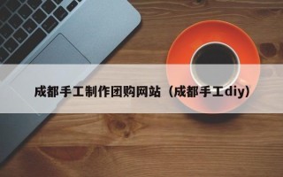 灯塔成都手工制作团购网站（成都手工diy）
