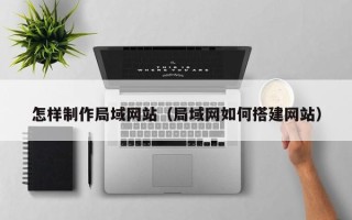 灯塔怎样制作局域网站（局域网如何搭建网站）