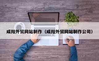 灯塔咸阳外贸网站制作（咸阳外贸网站制作公司）