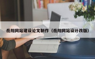 灯塔岳阳网站建设论文制作（岳阳网站设计改版）