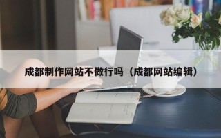 灯塔成都制作网站不做行吗（成都网站编辑）