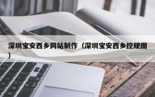 灯塔深圳宝安西乡网站制作（深圳宝安西乡控规图）