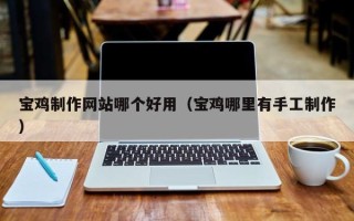 灯塔宝鸡制作网站哪个好用（宝鸡哪里有手工制作）